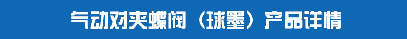气动对夹蝶阀(球墨)产品详情 气动对夹蝶阀(球墨)产品详情