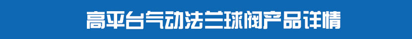高平台气动法兰球阀产品详情 高平台气动法兰球阀产品详情